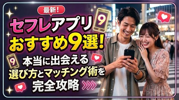 セフレアプリおすすめ9選！本当に出会える選び方とマッチング術を完全攻略